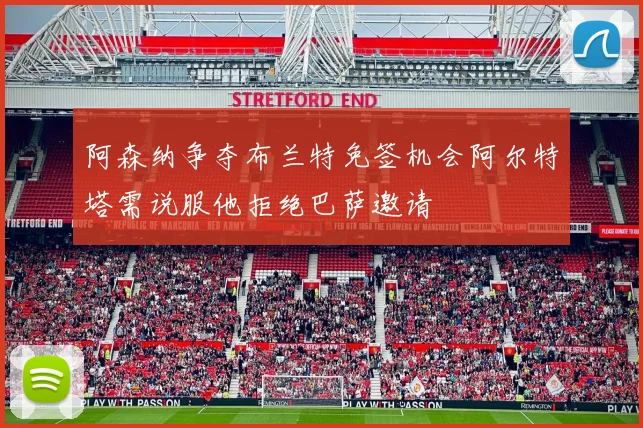 阿森纳争夺布兰特免签机会阿尔特塔需说服他拒绝巴萨邀请