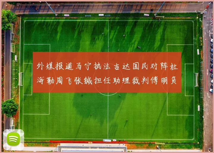 外媒报道马宁执法吉达国民对阵杜海勒周飞张铖担任助理裁判傅明负责VAR