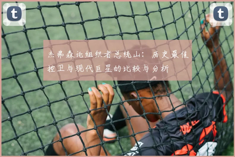 杰弗森论组织者总统山：历史最佳控卫与现代巨星的比较与分析