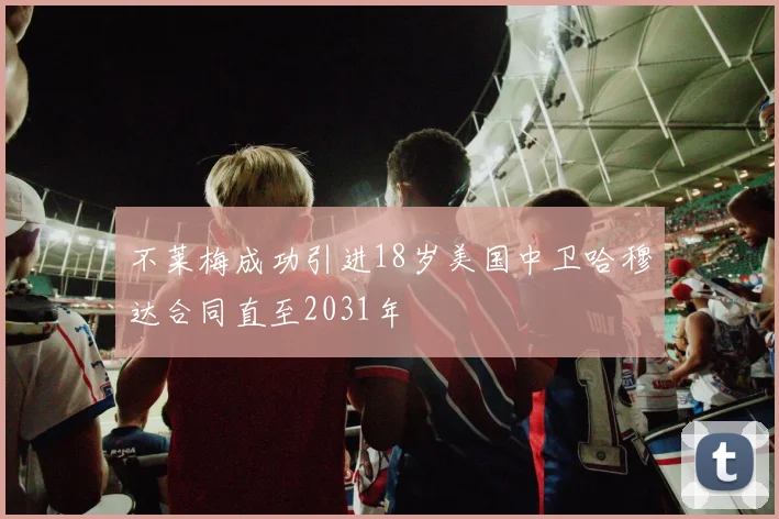 不莱梅成功引进18岁美国中卫哈穆达合同直至2031年