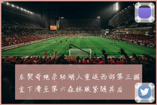 东契奇绝杀助湖人重返西部第三掘金下滑至第六森林狼紧随其后