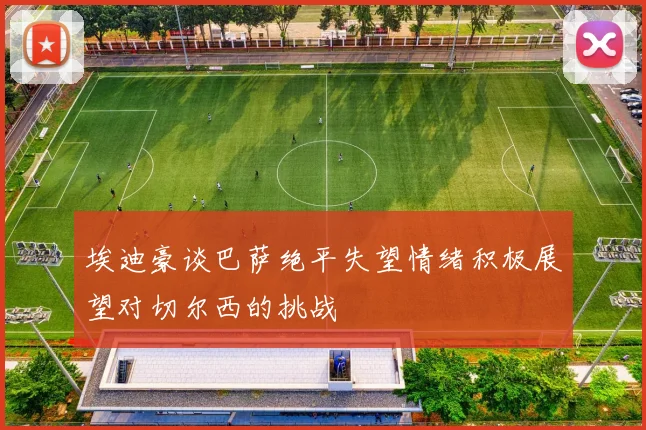 埃迪豪谈巴萨绝平失望情绪积极展望对切尔西的挑战